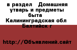  в раздел : Домашняя утварь и предметы быта . Калининградская обл.,Балтийск г.